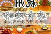 杭州美食攻略必去的地方_美食攻略必去的地方