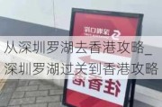 从深圳罗湖去香港攻略_深圳罗湖过关到香港攻略