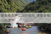 诸暨香榧森林公园好玩吗_诸暨香榧森林公园漂流