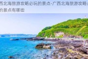 广西北海旅游攻略必玩的景点-广西北海旅游攻略必玩的景点有哪些