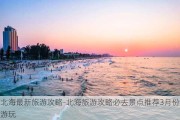 北海最新旅游攻略-北海旅游攻略必去景点推荐3月份游玩