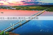 黑河五一能去哪玩,黑河五一旅游攻略