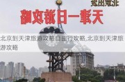 北京到天津旅游攻略自由行攻略,北京到天津旅游攻略