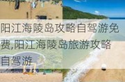 阳江海陵岛攻略自驾游免费,阳江海陵岛旅游攻略自驾游