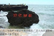 广西北海旅游攻略必去景点推荐,广西北海旅游攻略必去景点推荐理由