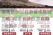 湖南长沙三日游最佳路线攻略_湖南长沙旅游攻略3日游多少钱