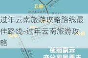 过年云南旅游攻略路线最佳路线-过年云南旅游攻略