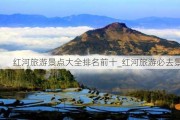 红河旅游景点大全排名前十_红河旅游必去景点