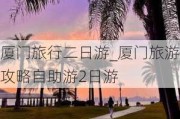 厦门旅行二日游_厦门旅游攻略自助游2日游