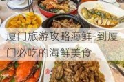 厦门旅游攻略海鲜-到厦门必吃的海鲜美食