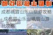 成都峨眉山乐山旅游攻略_成都眉山乐山峨眉山游玩攻略