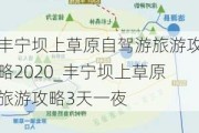 丰宁坝上草原自驾游旅游攻略2020_丰宁坝上草原旅游攻略3天一夜