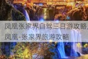 凤凰张家界自驾三日游攻略,凤凰-张家界旅游攻略