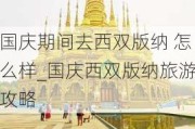 国庆期间去西双版纳 怎么样_国庆西双版纳旅游攻略