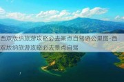 西双版纳旅游攻略必去景点自驾游公里图-西双版纳旅游攻略必去景点自驾