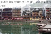 重庆到湖南凤凰古镇多少公里,重庆到湖南凤凰古镇旅游攻略