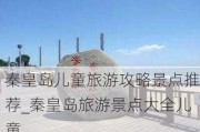 秦皇岛儿童旅游攻略景点推荐_秦皇岛旅游景点大全儿童