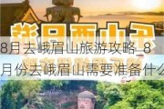 8月去峨眉山旅游攻略_8月份去峨眉山需要准备什么