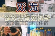 武汉三日游必去景点_武汉攻略三日游加住宿