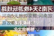 河南5天旅游攻略,河南旅游攻略五天三晚