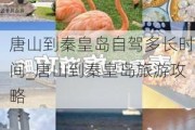 唐山到秦皇岛自驾多长时间_唐山到秦皇岛旅游攻略