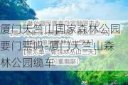 厦门天竺山国家森林公园要门票吗-厦门天竺山森林公园缆车