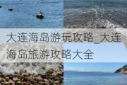 大连海岛游玩攻略_大连海岛旅游攻略大全