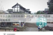 平乐古镇旅游攻略推荐一日游_平乐古镇旅游攻略推荐