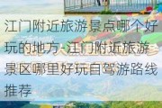 江门附近旅游景点哪个好玩的地方-江门附近旅游景区哪里好玩自驾游路线推荐