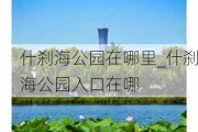 什刹海公园在哪里_什刹海公园入口在哪