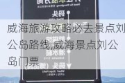 威海旅游攻略必去景点刘公岛路线,威海景点刘公岛门票