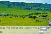 围场坝上草原旅游攻略,承德木兰围场坝上草原旅游攻略