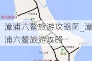 漳浦六鳌旅游攻略图_漳浦六鳌旅游攻略