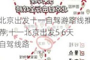 北京出发十一自驾游路线推荐,十一北京出发5 6天自驾线路