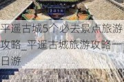 平遥古城5个必去景点旅游攻略_平遥古城旅游攻略一日游