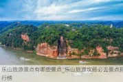 乐山旅游景点有哪些景点_乐山旅游攻略必去景点排行榜