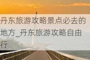 丹东旅游攻略景点必去的地方_丹东旅游攻略自由行