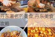 丹东著名的美食,丹东美食攻略