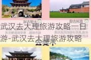 武汉去大理旅游攻略一日游-武汉去大理旅游攻略