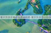 肇庆旅游攻略必去景点视频-肇庆旅游景点即日