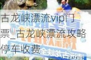 古龙峡漂流vip门票_古龙峡漂流攻略停车收费