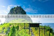 山东旅游景点有哪些地方,山东旅游景点有哪些地方好玩