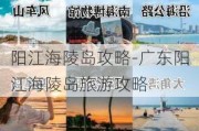 阳江海陵岛攻略-广东阳江海陵岛旅游攻略