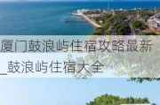 厦门鼓浪屿住宿攻略最新_鼓浪屿住宿大全