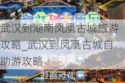 武汉到湖南凤凰古城旅游攻略_武汉到凤凰古城自助游攻略