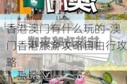 香港澳门有什么玩的-澳门香港旅游攻略自由行攻略