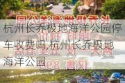 杭州长乔极地海洋公园停车收费吗,杭州长乔极地海洋公园