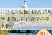 北京北海公园门票预约电话-北海公园门票价格多少北京