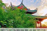 厦门周边旅游景点推荐(持续更新)-厦门周边旅游景点推荐