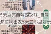 5天重庆自驾游攻略_自驾游重庆出发5天去哪里好玩